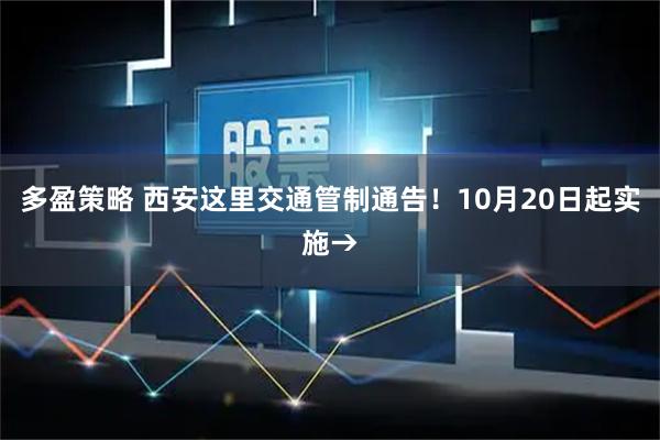 多盈策略 西安这里交通管制通告！10月20日起实施→