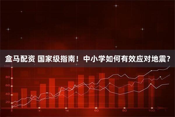 盒马配资 国家级指南！中小学如何有效应对地震？