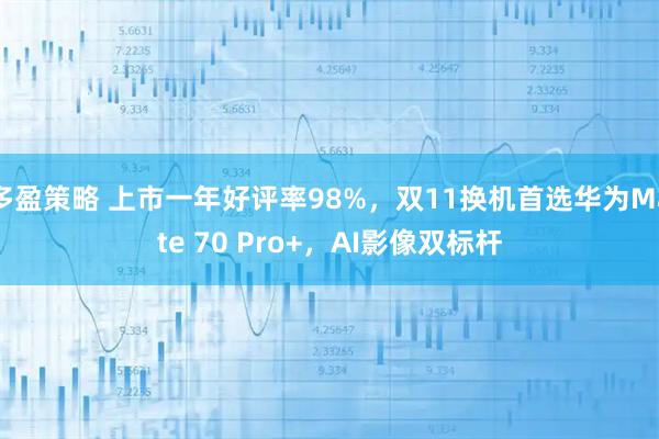 多盈策略 上市一年好评率98%，双11换机首选华为Mate 70 Pro+，AI影像双标杆