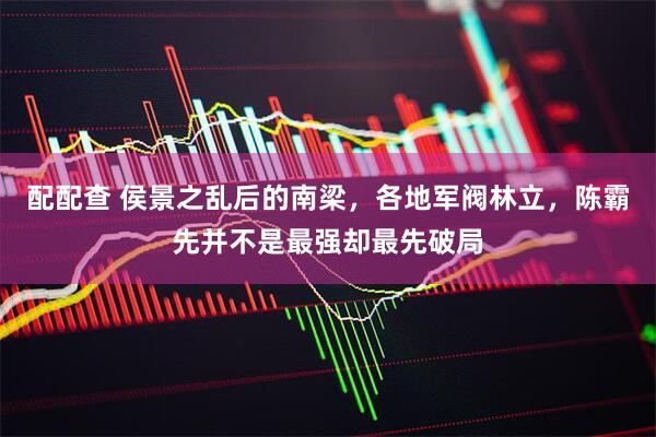 配配查 侯景之乱后的南梁，各地军阀林立，陈霸先并不是最强却最先破局