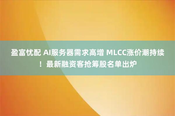 盈富忧配 AI服务器需求高增 MLCC涨价潮持续！最新融资客抢筹股名单出炉